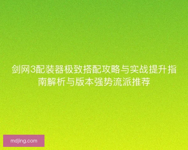 剑网3配装器极致搭配攻略与实战提升指南解析与版本强势流派推荐
