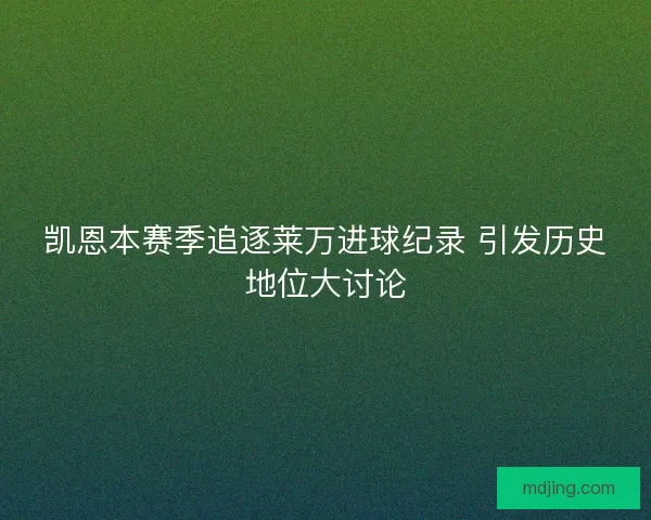 凯恩本赛季追逐莱万进球纪录 引发历史地位大讨论