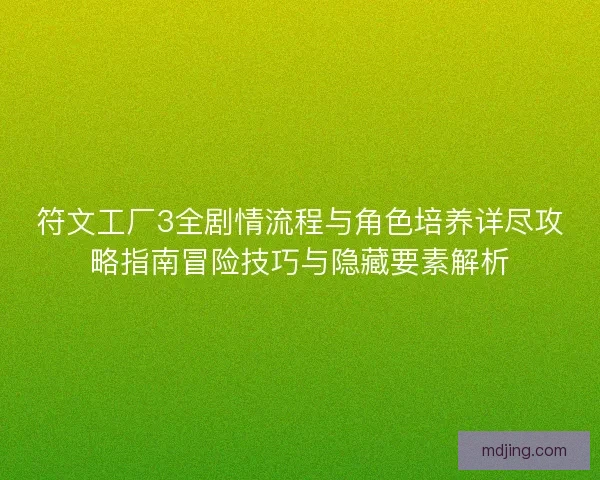 符文工厂3全剧情流程与角色培养详尽攻略指南冒险技巧与隐藏要素解析